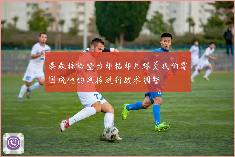 泰森称哈登为即插即用球员我们需围绕他的风格进行战术调整