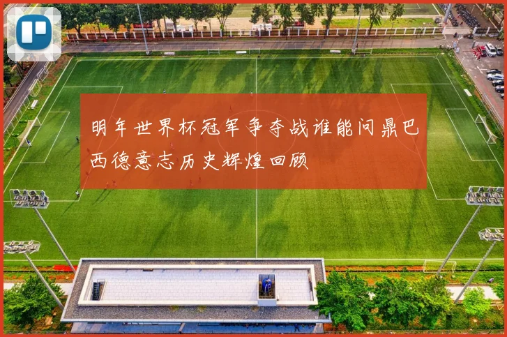 明年世界杯冠军争夺战谁能问鼎巴西德意志历史辉煌回顾