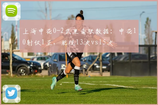 上海申花0-2武里南联数据：申花10射仅1正，犯规13次vs15次