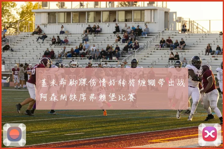 基米希脚踝伤情好转将缠绷带出战阿森纳缺席弗赖堡比赛