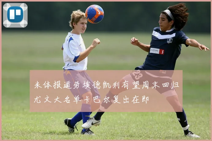 米体报道劳埃德凯利有望周末回归尤文大名单卡巴尔复出在即