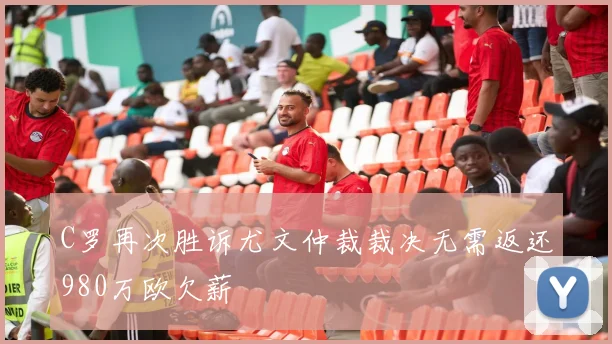 C罗再次胜诉尤文仲裁裁决无需返还980万欧欠薪