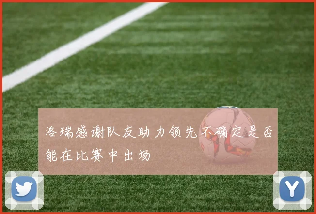 洛瑞感谢队友助力领先不确定是否能在比赛中出场
