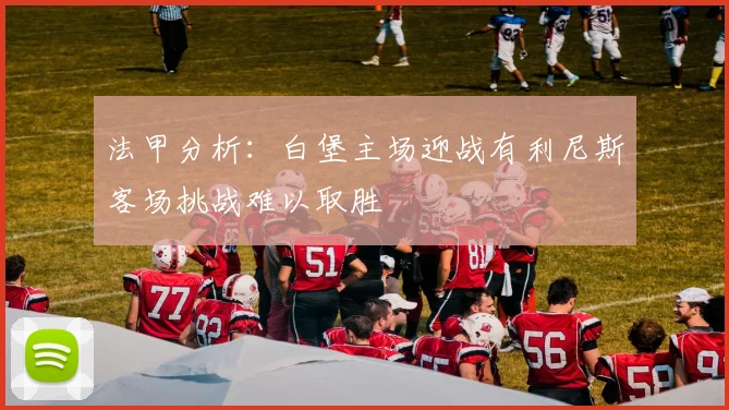 法甲分析：白堡主场迎战有利尼斯客场挑战难以取胜